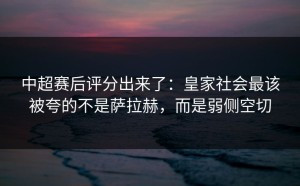 中超赛后评分出来了：皇家社会最该被夸的不是萨拉赫，而是弱侧空切