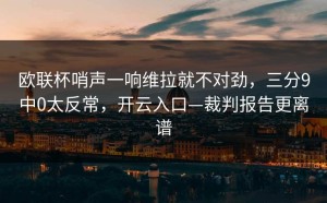 欧联杯哨声一响维拉就不对劲，三分9中0太反常，开云入口—裁判报告更离谱