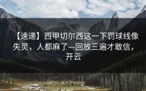 【速递】西甲切尔西这一下罚球线像失灵，人都麻了—回放三遍才敢信，开云