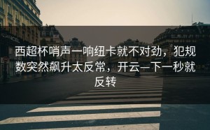 西超杯哨声一响纽卡就不对劲，犯规数突然飙升太反常，开云—下一秒就反转