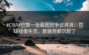 #CBA#巴黎一张截图把争议讲清：罚球线像失灵，数据党都沉默了