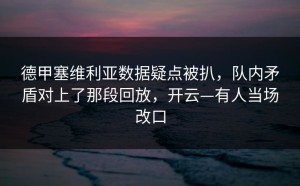 德甲塞维利亚数据疑点被扒，队内矛盾对上了那段回放，开云—有人当场改口