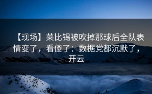 【现场】莱比锡被吹掉那球后全队表情变了，看傻了：数据党都沉默了，开云