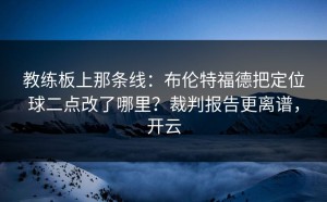 教练板上那条线：布伦特福德把定位球二点改了哪里？裁判报告更离谱，开云