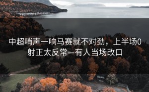 中超哨声一响马赛就不对劲，上半场0射正太反常—有人当场改口