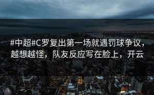 #中超#C罗复出第一场就遇罚球争议，越想越怪，队友反应写在脸上，开云