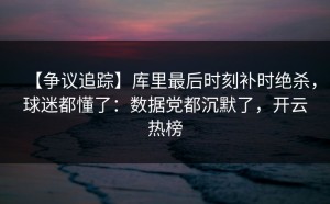 【争议追踪】库里最后时刻补时绝杀，球迷都懂了：数据党都沉默了，开云热榜