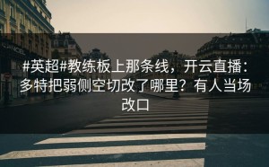 #英超#教练板上那条线，开云直播：多特把弱侧空切改了哪里？有人当场改口