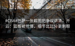 #CBA#巴萨一张截图把争议讲清，开云：篮板被抢爆，细节比比分更刺眼