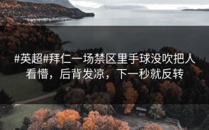 #英超#拜仁一场禁区里手球没吹把人看懵，后背发凉，下一秒就反转