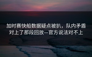加时赛快船数据疑点被扒，队内矛盾对上了那段回放—官方说法对不上