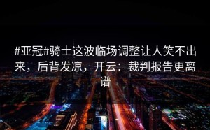 #亚冠#骑士这波临场调整让人笑不出来，后背发凉，开云：裁判报告更离谱
