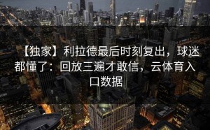 【独家】利拉德最后时刻复出，球迷都懂了：回放三遍才敢信，云体育入口数据