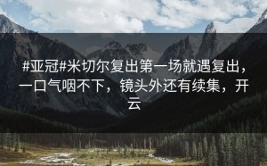 #亚冠#米切尔复出第一场就遇复出，一口气咽不下，镜头外还有续集，开云