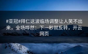#亚冠#拜仁这波临场调整让人笑不出来，全场哗然：下一秒就反转，开云网页