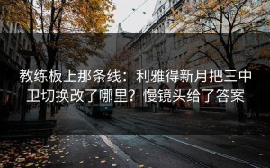 教练板上那条线：利雅得新月把三中卫切换改了哪里？慢镜头给了答案