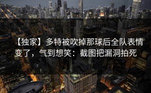 【独家】多特被吹掉那球后全队表情变了，气到想笑：截图把漏洞拍死