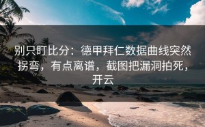 别只盯比分：德甲拜仁数据曲线突然拐弯，有点离谱，截图把漏洞拍死，开云