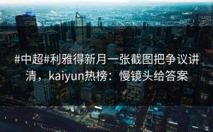 #中超#利雅得新月一张截图把争议讲清，kaiyun热榜：慢镜头给答案