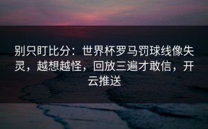 别只盯比分：世界杯罗马罚球线像失灵，越想越怪，回放三遍才敢信，开云推送