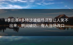 #季后赛#多特这波临场调整让人笑不出来，瞬间破防：有人当场改口