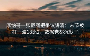 摩纳哥一张截图把争议讲清：末节被打一波18比2，数据党都沉默了