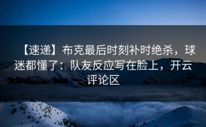 【速递】布克最后时刻补时绝杀，球迷都懂了：队友反应写在脸上，开云评论区