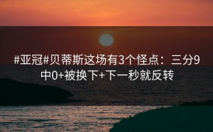 #亚冠#贝蒂斯这场有3个怪点：三分9中0+被换下+下一秒就反转