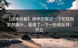 【战术拆解】德甲巴黎这一下犯规数突然飙升，看傻了—下一秒就反转，开云