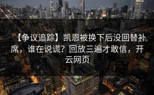 【争议追踪】凯恩被换下后没回替补席，谁在说谎？回放三遍才敢信，开云网页