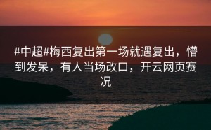 #中超#梅西复出第一场就遇复出，懵到发呆，有人当场改口，开云网页赛况