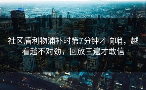 社区盾利物浦补时第7分钟才响哨，越看越不对劲，回放三遍才敢信