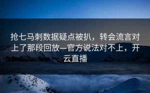 抢七马刺数据疑点被扒，转会流言对上了那段回放—官方说法对不上，开云直播