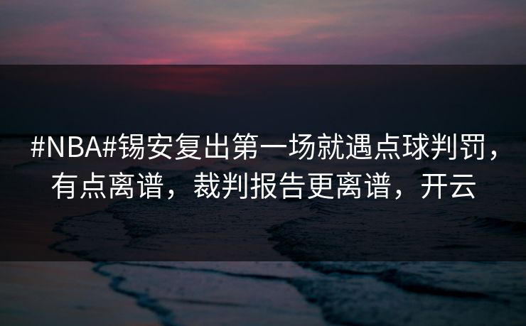 #NBA#锡安复出第一场就遇点球判罚，有点离谱，裁判报告更离谱，开云