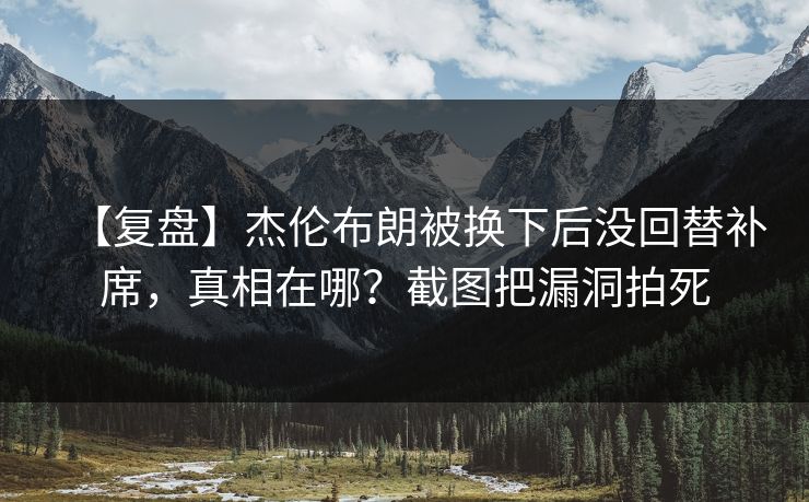 【复盘】杰伦布朗被换下后没回替补席,真相在哪?截图把漏洞拍死 【复盘】杰伦布朗被换下后没回替补席,真相在哪?截图把漏洞拍死