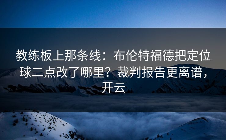 教练板上那条线：布伦特福德把定位球二点改了哪里？裁判报告更离谱，开云