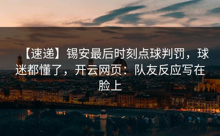 【速递】锡安最后时刻点球判罚,球迷都懂了,开云网页:队友反应写在脸上 【速递】锡安最后时刻点球判罚,球迷都懂了,开云网页:队友反应写在脸上