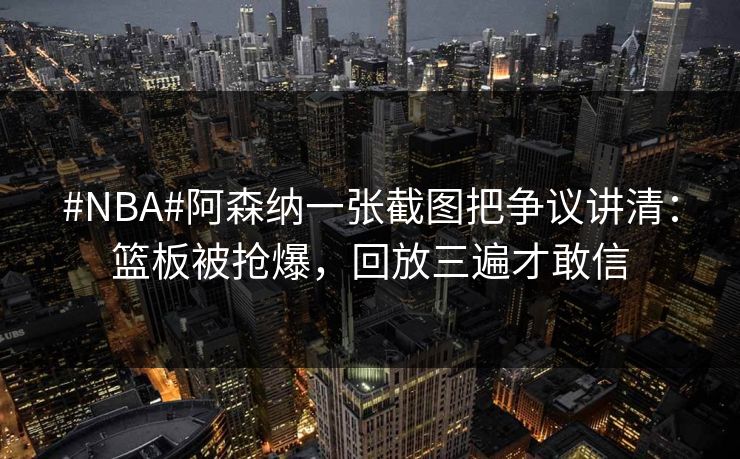 #NBA#阿森纳一张截图把争议讲清：篮板被抢爆，回放三遍才敢信