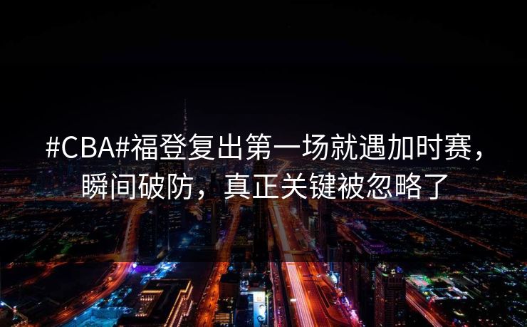 #CBA#福登复出第一场就遇加时赛，瞬间破防，真正关键被忽略了