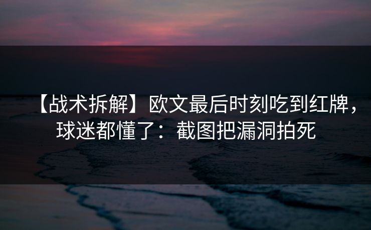 【战术拆解】欧文最后时刻吃到红牌，球迷都懂了：截图把漏洞拍死