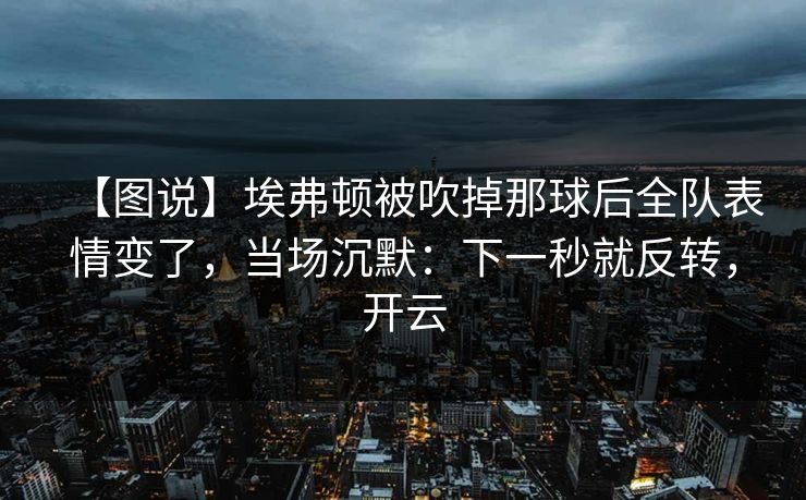 【图说】埃弗顿被吹掉那球后全队表情变了，当场沉默：下一秒就反转，开云