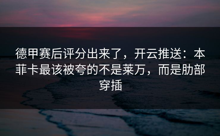德甲赛后评分出来了，开云推送：本菲卡最该被夸的不是莱万，而是肋部穿插