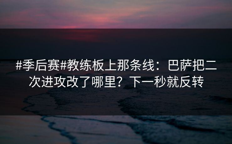 #季后赛#教练板上那条线：巴萨把二次进攻改了哪里？下一秒就反转
