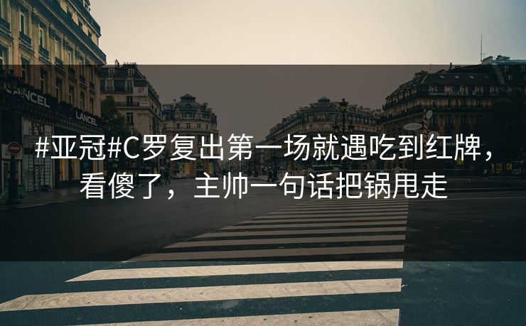 #亚冠#C罗复出第一场就遇吃到红牌,看傻了,主帅一句话把锅甩走 #亚冠#C罗复出第一场就遇吃到红牌,看傻了,主帅一句话把锅甩走