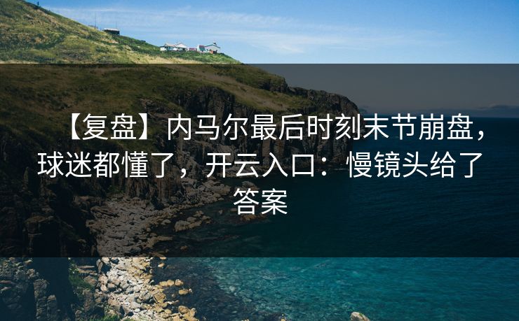 【复盘】内马尔最后时刻末节崩盘,球迷都懂了,开云入口:慢镜头给了答案 【复盘】内马尔最后时刻末节崩盘,球迷都懂了,开云入口:慢镜头给了答案