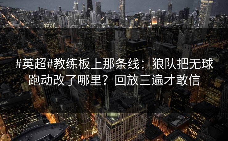 #英超#教练板上那条线:狼队把无球跑动改了哪里?回放三遍才敢信 #英超#教练板上那条线:狼队把无球跑动改了哪里?回放三遍才敢信