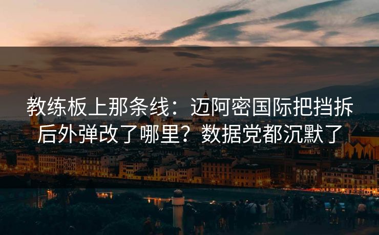 教练板上那条线:迈阿密国际把挡拆后外弹改了哪里?数据党都沉默了 教练板上那条线:迈阿密国际把挡拆后外弹改了哪里?数据党都沉默了