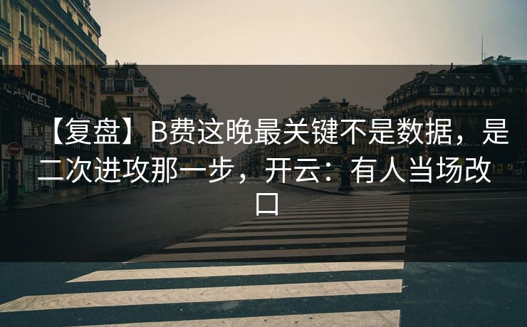 【复盘】B费这晚最关键不是数据,是二次进攻那一步,开云:有人当场改口 【复盘】B费这晚最关键不是数据,是二次进攻那一步,开云:有人当场改口