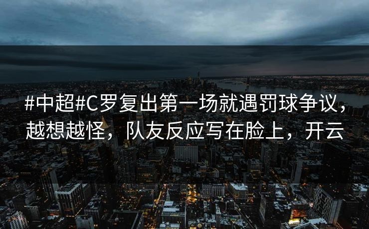 #中超#C罗复出第一场就遇罚球争议,越想越怪,队友反应写在脸上,开云 #中超#C罗复出第一场就遇罚球争议,越想越怪,队友反应写在脸上,开云