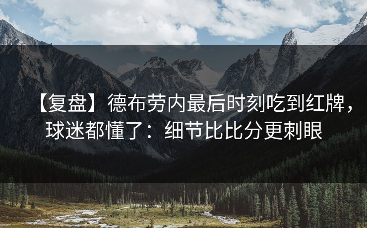 【复盘】德布劳内最后时刻吃到红牌，球迷都懂了：细节比比分更刺眼